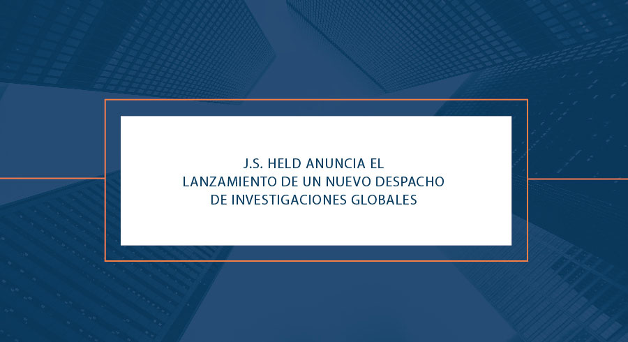 J.S. Held anuncia el lanzamiento de la práctica de Investigaciones Globales